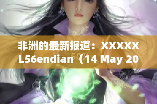 非洲的最新报道：XXXXXL56endian（14 May 2018）