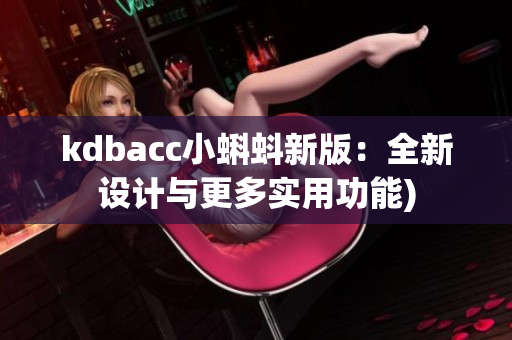kdbacc小蝌蚪新版：全新设计与更多实用功能)