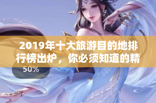 2019年十大旅游目的地排行榜出炉，你必须知道的精彩景点！