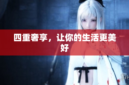 四重奢享，让你的生活更美好