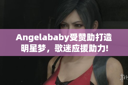 Angelababy受赞助打造明星梦，歌迷应援助力!