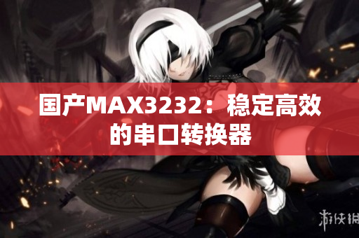 国产MAX3232：稳定高效的串口转换器