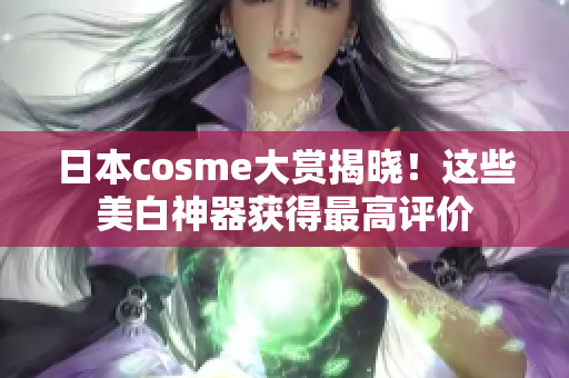 日本cosme大赏揭晓！这些美白神器获得最高评价