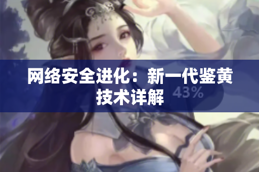 网络安全进化：新一代鉴黄技术详解