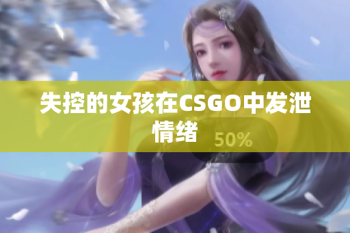 失控的女孩在CSGO中发泄情绪