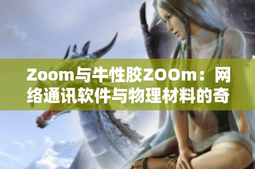 Zoom与牛性胶ZOOm：网络通讯软件与物理材料的奇妙巧合