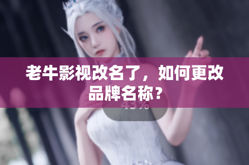 老牛影视改名了，如何更改品牌名称？