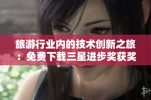 旅游行业内的技术创新之旅：免费下载三星进步奖获奖者背后的工具和技术