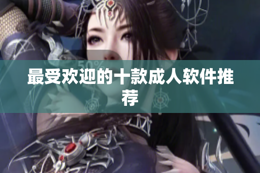 最受欢迎的十款成人软件推荐
