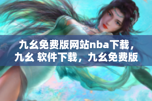 九幺免费版网站nba下载，九幺 软件下载，九幺免费版下载，九幺短视频软件安装免费版，九幺破解下载键接----HsfYOiuXSC6E
