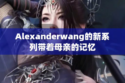 Alexanderwang的新系列带着母亲的记忆