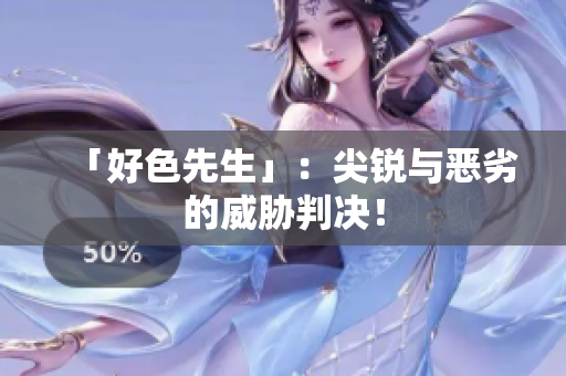 「好色先生」：尖锐与恶劣的威胁判决！