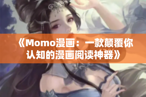 《Momo漫画：一款颠覆你认知的漫画阅读神器》