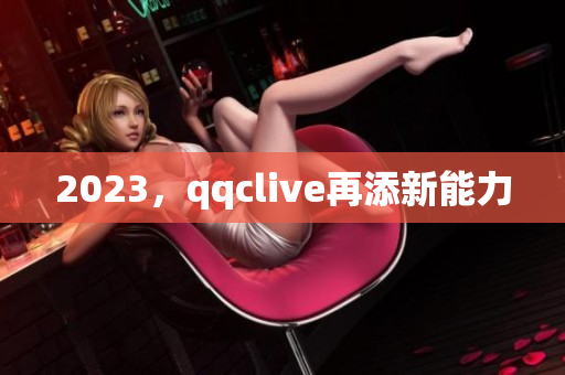 2023，qqclive再添新能力
