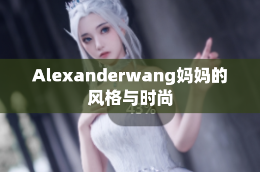 Alexanderwang妈妈的风格与时尚