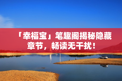 「幸福宝」笔趣阁揭秘隐藏章节，畅读无干扰！