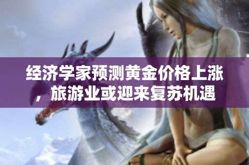 经济学家预测黄金价格上涨，旅游业或迎来复苏机遇