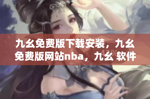 九幺免费版下载安装，九幺免费版网站nba，九幺 软件，九幺免费版网站nba下载，九幺 软件下载----vynne37jhrfr