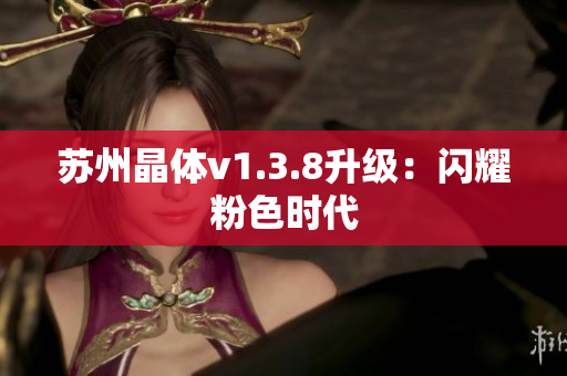 苏州晶体v1.3.8升级：闪耀粉色时代