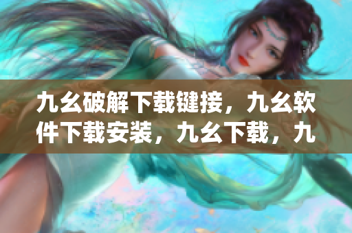 九幺破解下载键接，九幺软件下载安装，九幺下载，九幺免费版下载安装，九幺免费版网站nba----YhnEefaYQwgt