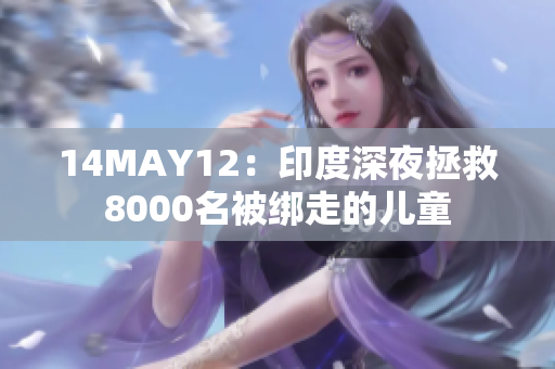 14MAY12：印度深夜拯救8000名被绑走的儿童