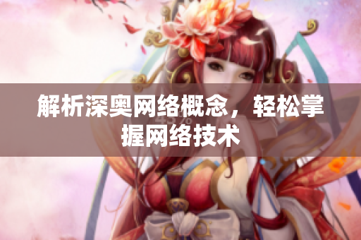 解析深奥网络概念，轻松掌握网络技术