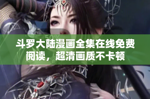 斗罗大陆漫画全集在线免费阅读，超清画质不卡顿