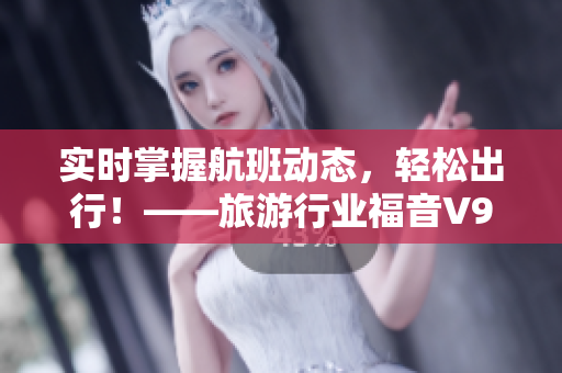 实时掌握航班动态，轻松出行！——旅游行业福音V9.1