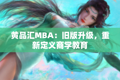 黄品汇MBA：旧版升级，重新定义商学教育