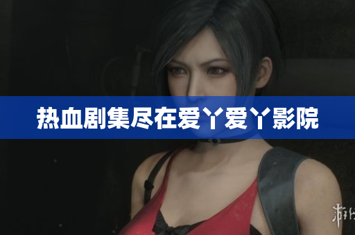 热血剧集尽在爱丫爱丫影院
