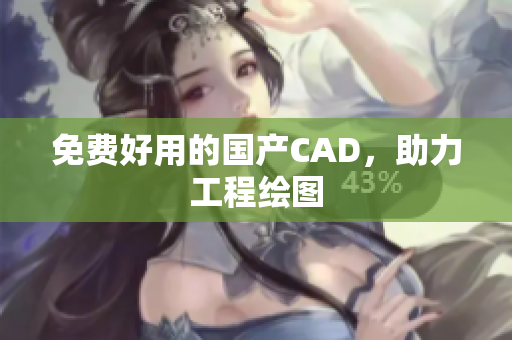 免费好用的国产CAD，助力工程绘图
