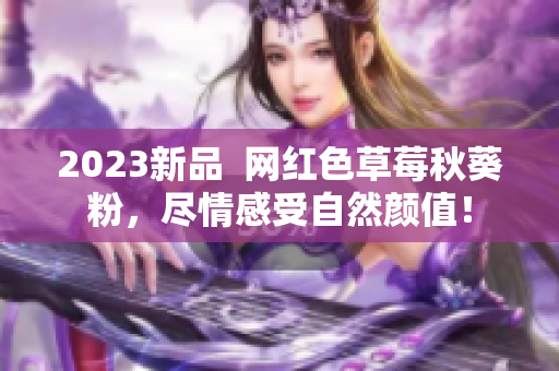 2023新品  网红色草莓秋葵粉，尽情感受自然颜值！
