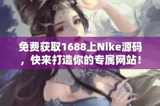 免费获取1688上Nike源码，快来打造你的专属网站！