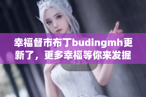 幸福督市布丁budingmh更新了，更多幸福等你来发掘！