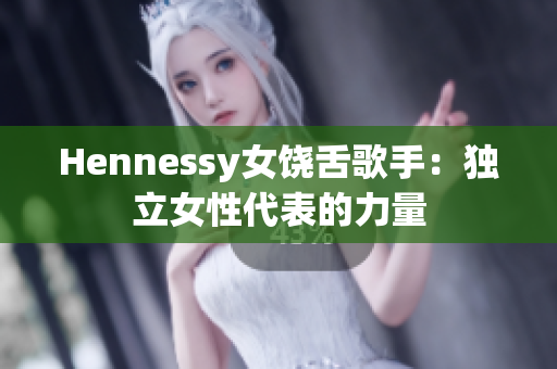 Hennessy女饶舌歌手：独立女性代表的力量