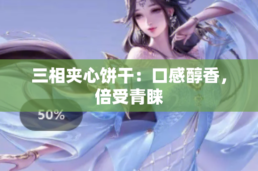 三相夹心饼干：口感醇香，倍受青睐