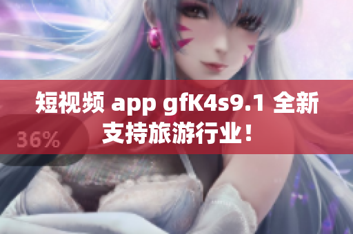 短视频 app gfK4s9.1 全新支持旅游行业！