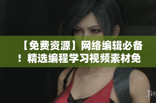 【免费资源】网络编辑必备！精选编程学习视频素材免费下载