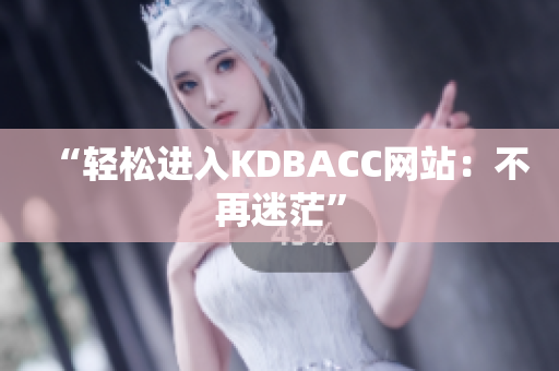“轻松进入KDBACC网站：不再迷茫”