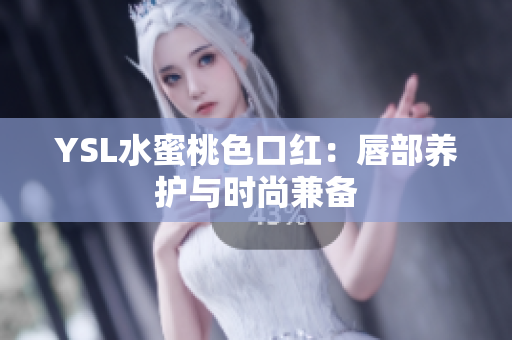 YSL水蜜桃色口红：唇部养护与时尚兼备