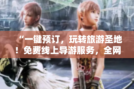 “一键预订，玩转旅游圣地！免费线上导游服务，全网抢购！”