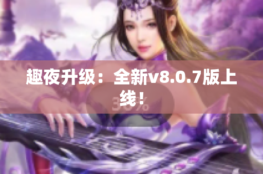 趣夜升级：全新v8.0.7版上线！