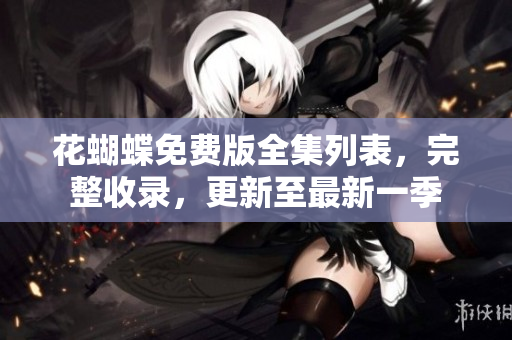 花蝴蝶免费版全集列表，完整收录，更新至最新一季