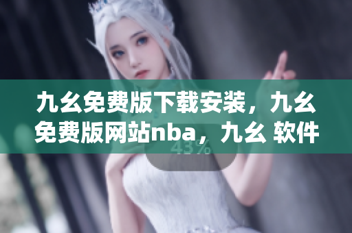九幺免费版下载安装，九幺免费版网站nba，九幺 软件，九幺免费版网站nba下载，九幺 软件下载----gPAfSFUNjtbc