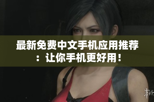 最新免费中文手机应用推荐：让你手机更好用！