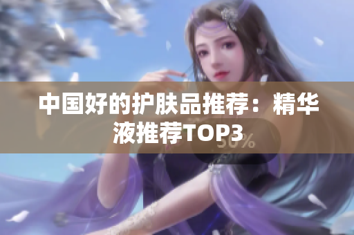 中国好的护肤品推荐：精华液推荐TOP3
