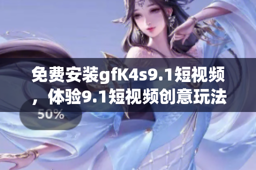 免费安装gfK4s9.1短视频，体验9.1短视频创意玩法！