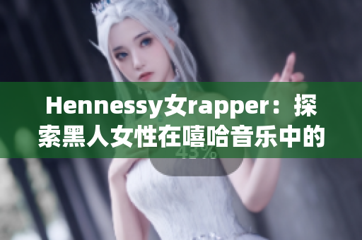 Hennessy女rapper：探索黑人女性在嘻哈音乐中的地位
