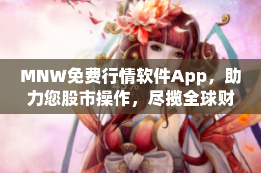 MNW免费行情软件App，助力您股市操作，尽揽全球财经资讯