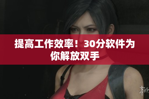 提高工作效率！30分软件为你解放双手